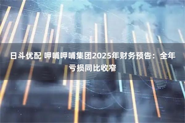 日斗优配 呷哺呷哺集团2025年财务预告：全年亏损同比收窄