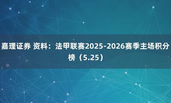 嘉理证券 资料：法甲联赛2025-2026赛季主场积分榜（5.25）