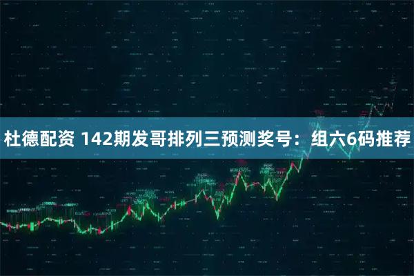 杜德配资 142期发哥排列三预测奖号：组六6码推荐