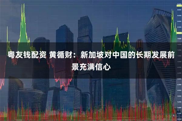 粤友钱配资 黄循财：新加坡对中国的长期发展前景充满信心