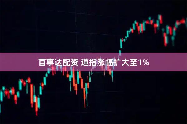 百事达配资 道指涨幅扩大至1%